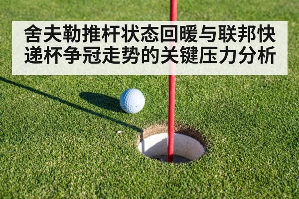 舍夫勒推杆状态回暖与联邦快递杯争冠走势的关键压力分析