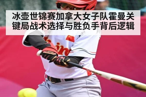 冰壶世锦赛加拿大女子队霍曼关键局战术选择与胜负手背后逻辑